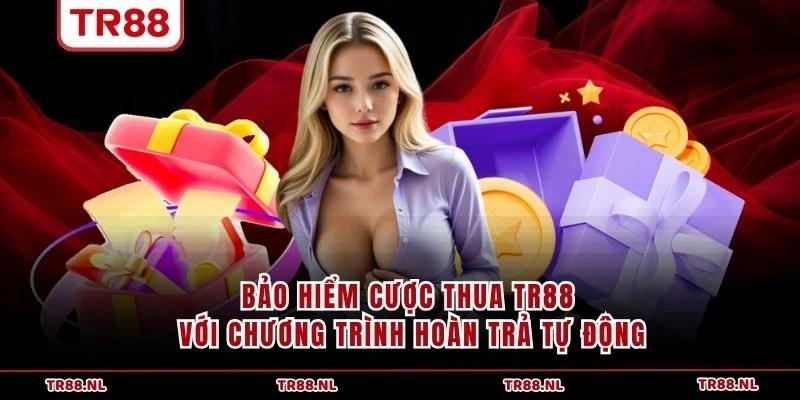 Bảo hiểm cược thua TR88 với chương trình hoàn trả tự động