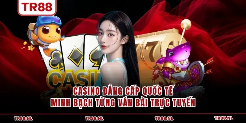 Casino đẳng cấp quốc tế, minh bạch từng ván bài trực tuyến