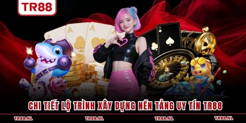 Chi tiết lộ trình xây dựng nền tảng uy tín TR88
