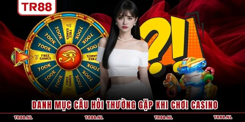 Danh mục câu hỏi thường gặp khi chơi Casino
