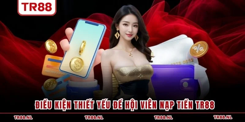 Điều kiện thiết yếu để hội viên nạp tiền TR88
