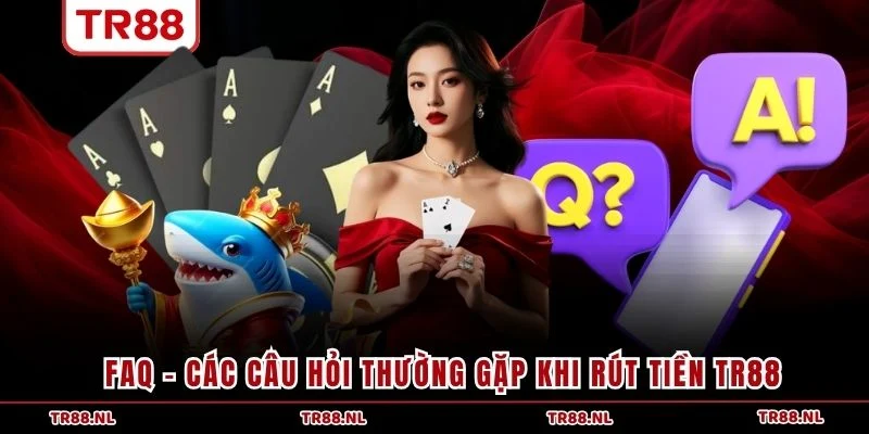 FAQ - Các câu hỏi thường gặp khi rút tiền TR88