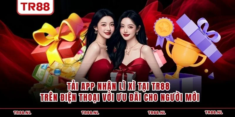 Tải app nhận lì xì tại TR88 trên điện thoại với ưu đãi cho người mới