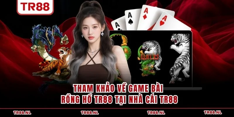 Tham khảo về game bài Rồng Hổ TR88 tại nhà cái TR88