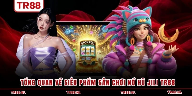 Tổng quan về siêu phẩm sân chơi Nổ Hũ JILI TR88